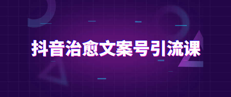 抖音治愈文案号引流课程让你拥有上万粉丝